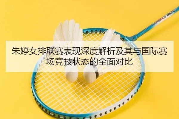 朱婷女排联赛表现深度解析及其与国际赛场竞技状态的全面对比